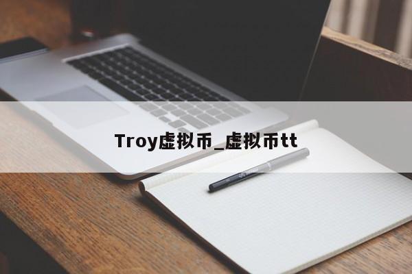 Troy虚拟币_虚拟币tt