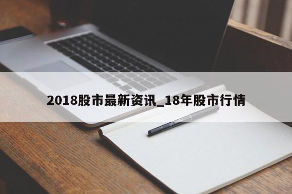 2018股市最新资讯_18年股市行情