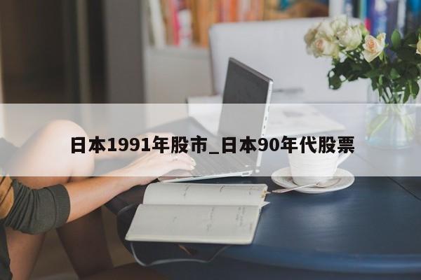 日本1991年股市_日本90年代股票